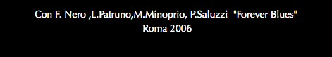 Con F. Nero ,L.Patruno,M.Minoprio, P.Saluzzi "Forever Blues" Roma 2006
