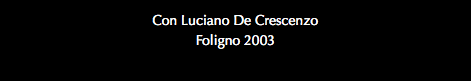 Con Luciano De Crescenzo Foligno 2003