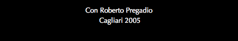 Con Roberto Pregadio Cagliari 2005