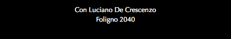 Con Luciano De Crescenzo Foligno 2040