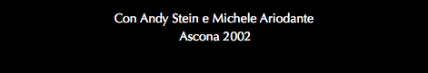 Con Andy Stein e Michele Ariodante Ascona 2002